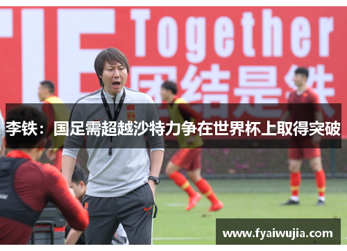 李铁：国足需超越沙特力争在世界杯上取得突破