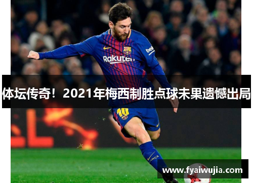 体坛传奇！2021年梅西制胜点球未果遗憾出局