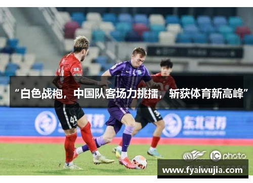 “白色战袍，中国队客场力挑擂，斩获体育新高峰”