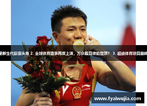 1. 全新冠军风采！体育明星新生代崭露头角 2. 全球体育盛事再度上演，万众瞩目谁能登顶？ 3. 超级体育项目巅峰对决，谁将成为最终王者？